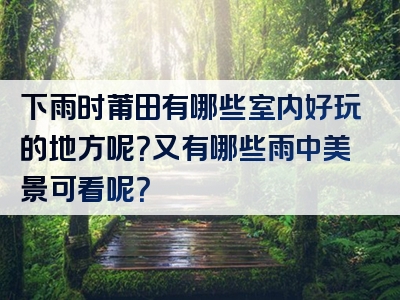 下雨时莆田有哪些室内好玩的地方呢？又有哪些雨中美景可看呢？