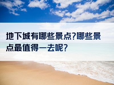 地下城有哪些景点？哪些景点最值得一去呢？