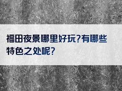 福田夜景哪里好玩？有哪些特色之处呢？