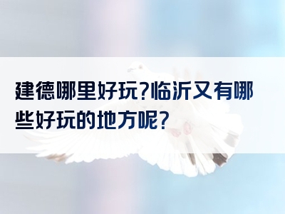 建德哪里好玩？临沂又有哪些好玩的地方呢？