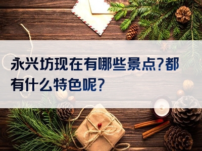 永兴坊现在有哪些景点？都有什么特色呢？