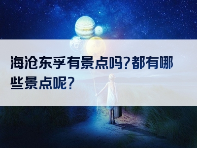 海沧东孚有景点吗？都有哪些景点呢？