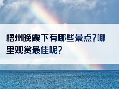 梧州晚霞下有哪些景点？哪里观赏最佳呢？