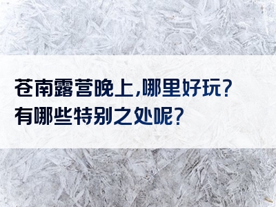 苍南露营晚上，哪里好玩？有哪些特别之处呢？