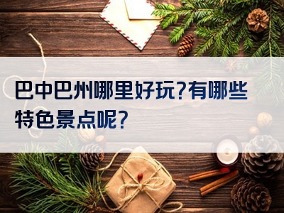 巴中巴州哪里好玩？有哪些特色景点呢？