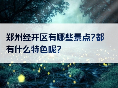 郑州经开区有哪些景点？都有什么特色呢？