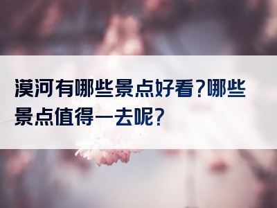 漠河有哪些景点好看？哪些景点值得一去呢？