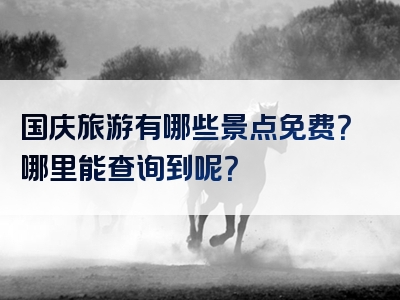 国庆旅游有哪些景点免费？哪里能查询到呢？