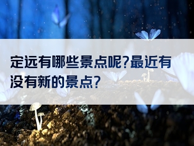 定远有哪些景点呢？最近有没有新的景点？