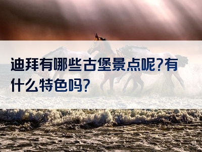 迪拜有哪些古堡景点呢？有什么特色吗？