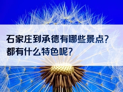 石家庄到承德有哪些景点？都有什么特色呢？