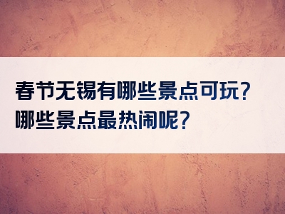 春节无锡有哪些景点可玩？哪些景点最热闹呢？