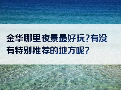 金华哪里夜景最好玩？有没有特别推荐的地方呢？