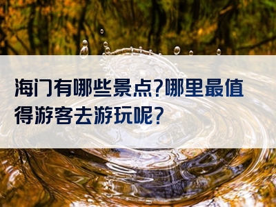 海门有哪些景点？哪里最值得游客去游玩呢？