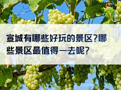 宣城有哪些好玩的景区？哪些景区最值得一去呢？