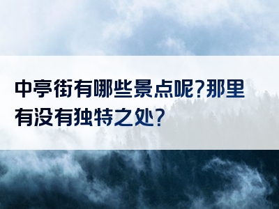 中亭街有哪些景点呢？那里有没有独特之处？