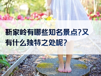 靳家岭有哪些知名景点？又有什么独特之处呢？