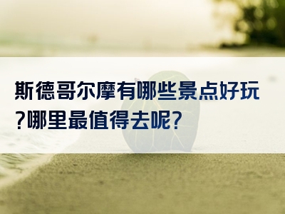 斯德哥尔摩有哪些景点好玩？哪里最值得去呢？