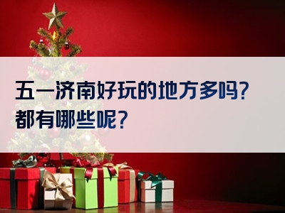 五一济南好玩的地方多吗？都有哪些呢？