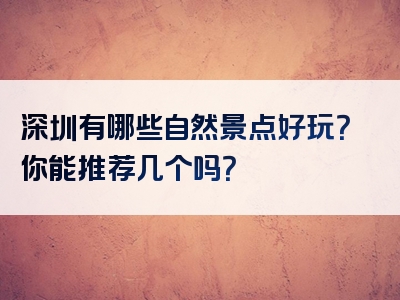 深圳有哪些自然景点好玩？你能推荐几个吗？