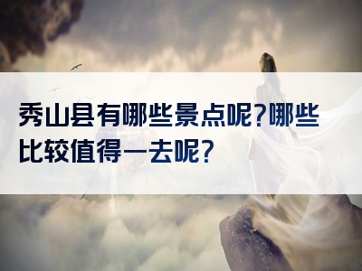 秀山县有哪些景点呢？哪些比较值得一去呢？