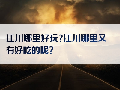 江川哪里好玩？江川哪里又有好吃的呢？