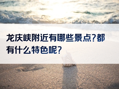 龙庆峡附近有哪些景点？都有什么特色呢？