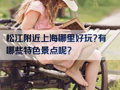 松江附近上海哪里好玩？有哪些特色景点呢？