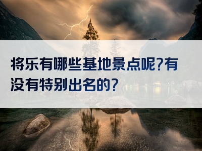 将乐有哪些基地景点呢？有没有特别出名的？