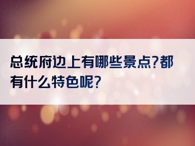 总统府边上有哪些景点？都有什么特色呢？