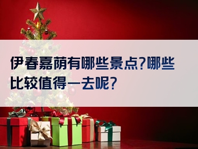伊春嘉荫有哪些景点？哪些比较值得一去呢？