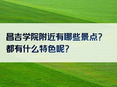 昌吉学院附近有哪些景点？都有什么特色呢？