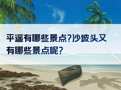 平遥有哪些景点？沙坡头又有哪些景点呢？