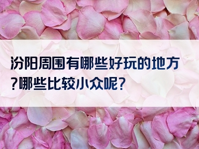 汾阳周围有哪些好玩的地方？哪些比较小众呢？