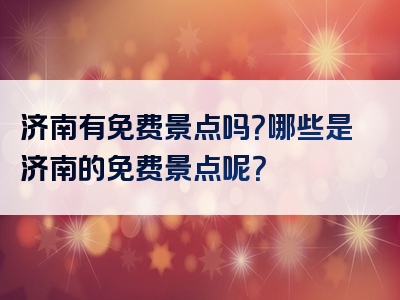 济南有免费景点吗？哪些是济南的免费景点呢？