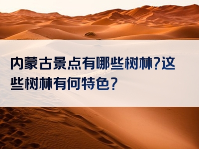 内蒙古景点有哪些树林？这些树林有何特色？