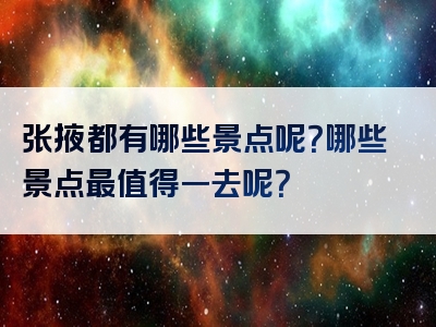 张掖都有哪些景点呢？哪些景点最值得一去呢？