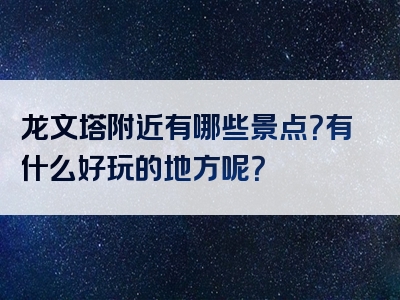 龙文塔附近有哪些景点？有什么好玩的地方呢？