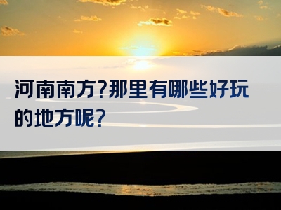 河南南方？那里有哪些好玩的地方呢？