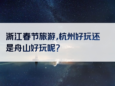 浙江春节旅游，杭州好玩还是舟山好玩呢？