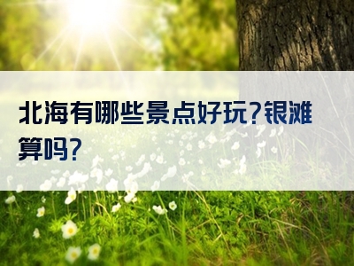 北海有哪些景点好玩？银滩算吗？