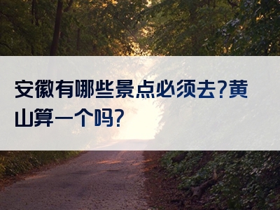 安徽有哪些景点必须去？黄山算一个吗？