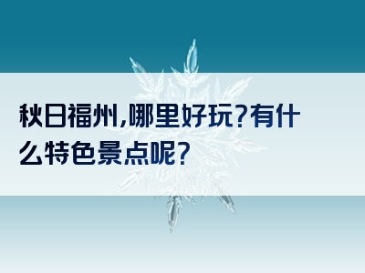 秋日福州，哪里好玩？有什么特色景点呢？