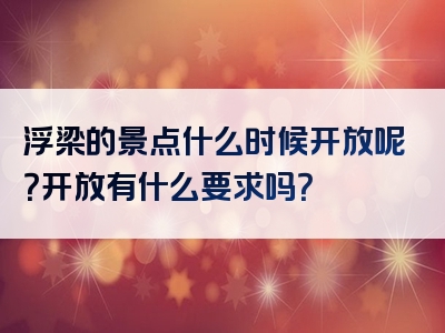 浮梁的景点什么时候开放呢？开放有什么要求吗？