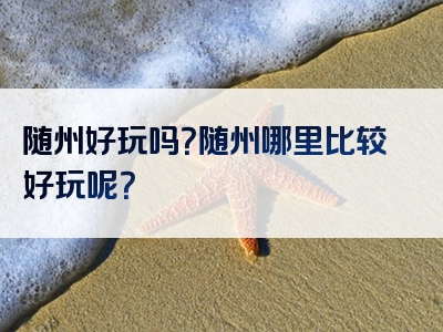 随州好玩吗？随州哪里比较好玩呢？