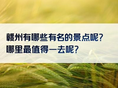 赣州有哪些有名的景点呢？哪里最值得一去呢？