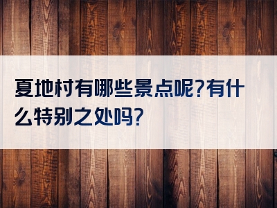 夏地村有哪些景点呢？有什么特别之处吗？