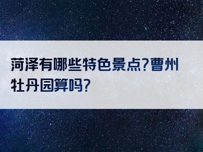 菏泽有哪些特色景点？曹州牡丹园算吗？
