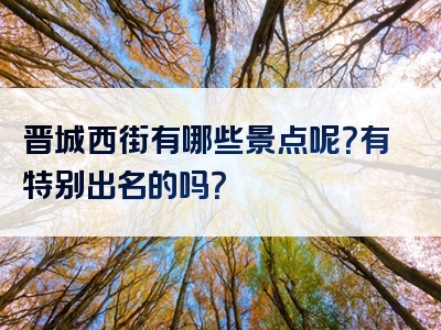 晋城西街有哪些景点呢？有特别出名的吗？