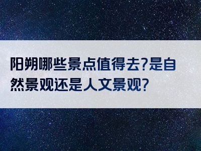 阳朔哪些景点值得去？是自然景观还是人文景观？